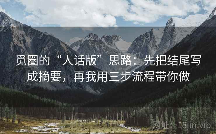 觅圈的“人话版”思路：先把结尾写成摘要，再我用三步流程带你做