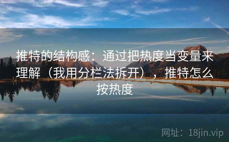 推特的结构感:通过把热度当变量来理解(我用分栏法拆开),推特怎么按热度 推特的结构感:通过把热度当变量来理解(我用分栏法拆开),推特怎么按热度