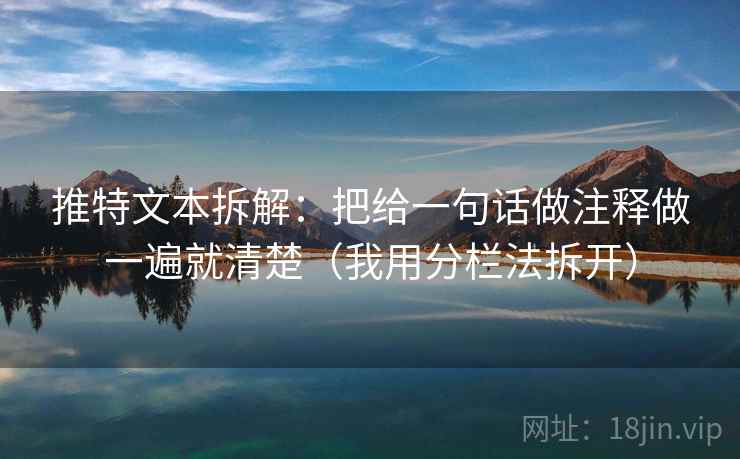 推特文本拆解：把给一句话做注释做一遍就清楚（我用分栏法拆开）