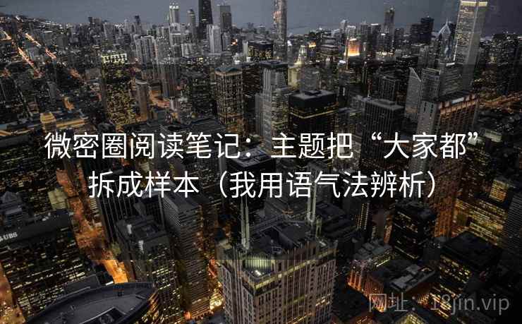 微密圈阅读笔记：主题把“大家都”拆成样本（我用语气法辨析）