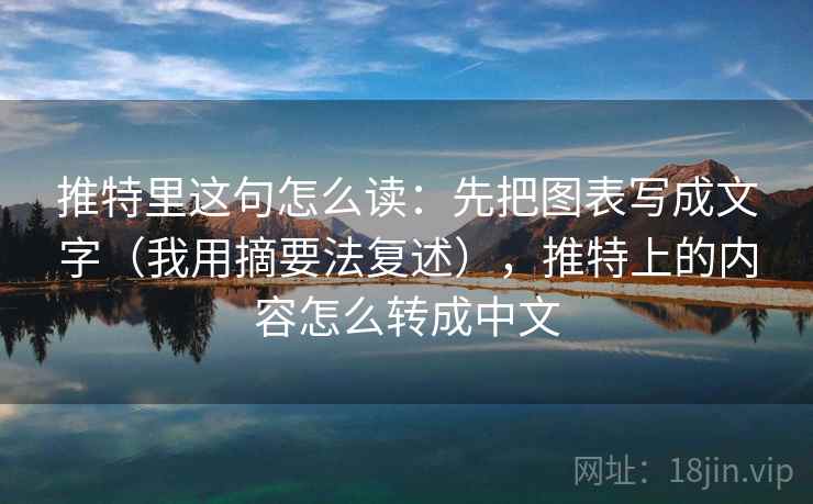推特里这句怎么读:先把图表写成文字(我用摘要法复述),推特上的内容怎么转成中文 推特里这句怎么读:先把图表写成文字(我用摘要法复述),推特上的内容怎么转成中文