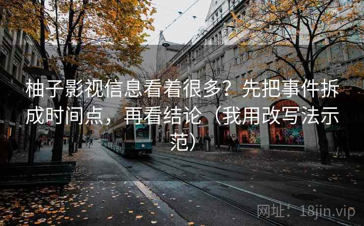 柚子影视信息看着很多?先把事件拆成时间点,再看结论(我用改写法示范) 柚子影视信息看着很多?先把事件拆成时间点,再看结论(我用改写法示范)