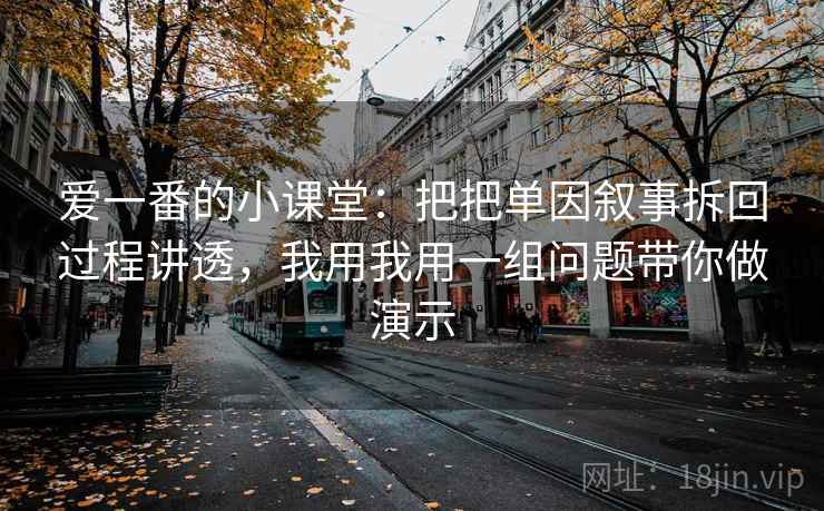 爱一番的小课堂:把把单因叙事拆回过程讲透,我用我用一组问题带你做演示 爱一番的小课堂:把把单因叙事拆回过程讲透,我用我用一组问题带你做演示