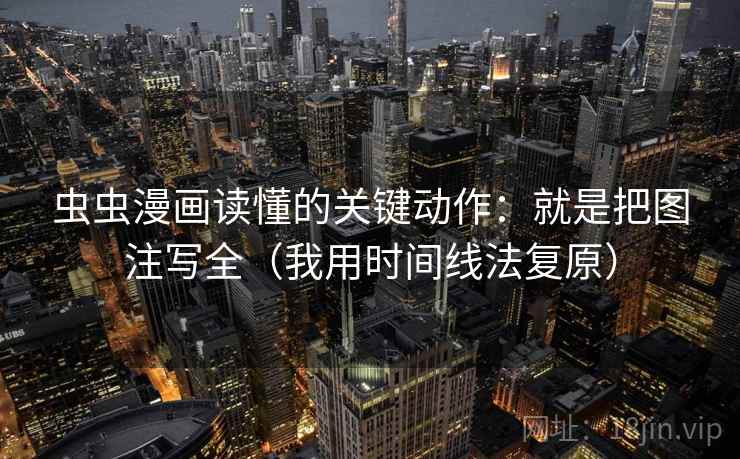 虫虫漫画读懂的关键动作：就是把图注写全（我用时间线法复原）