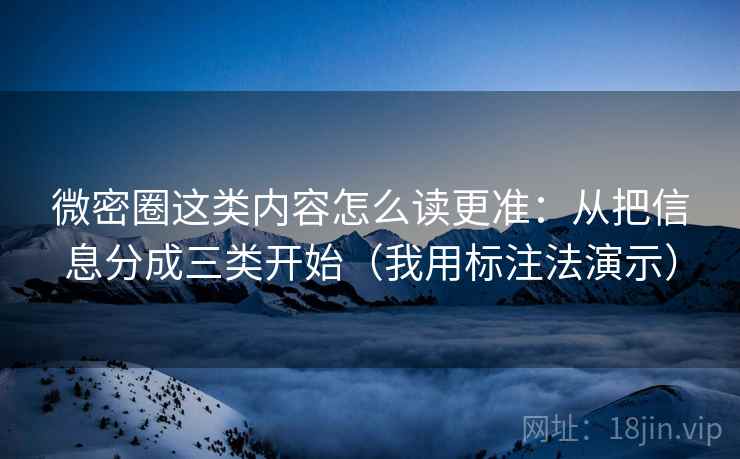 微密圈这类内容怎么读更准:从把信息分成三类开始(我用标注法演示) 微密圈这类内容怎么读更准:从把信息分成三类开始(我用标注法演示)