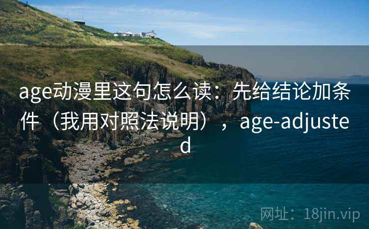 age动漫里这句怎么读：先给结论加条件（我用对照法说明），age-adjusted