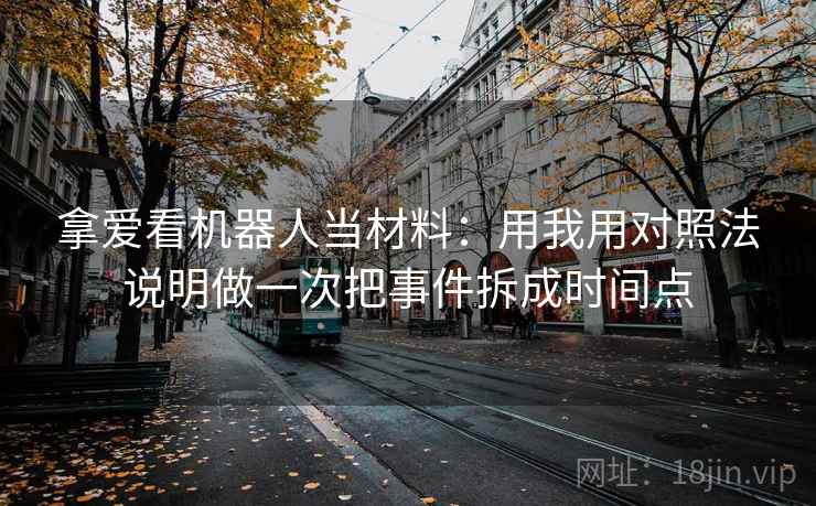 拿爱看机器人当材料：用我用对照法说明做一次把事件拆成时间点