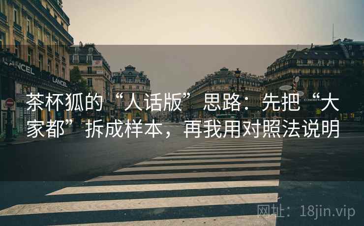 茶杯狐的“人话版”思路：先把“大家都”拆成样本，再我用对照法说明