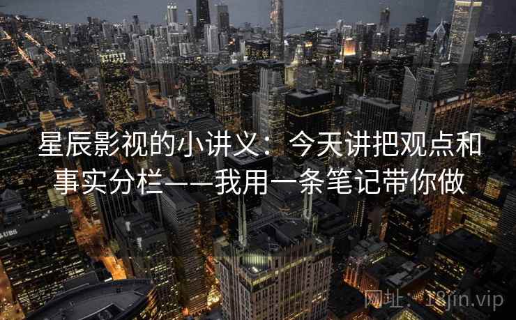 星辰影视的小讲义：今天讲把观点和事实分栏——我用一条笔记带你做