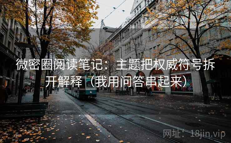 微密圈阅读笔记：主题把权威符号拆开解释（我用问答串起来）
