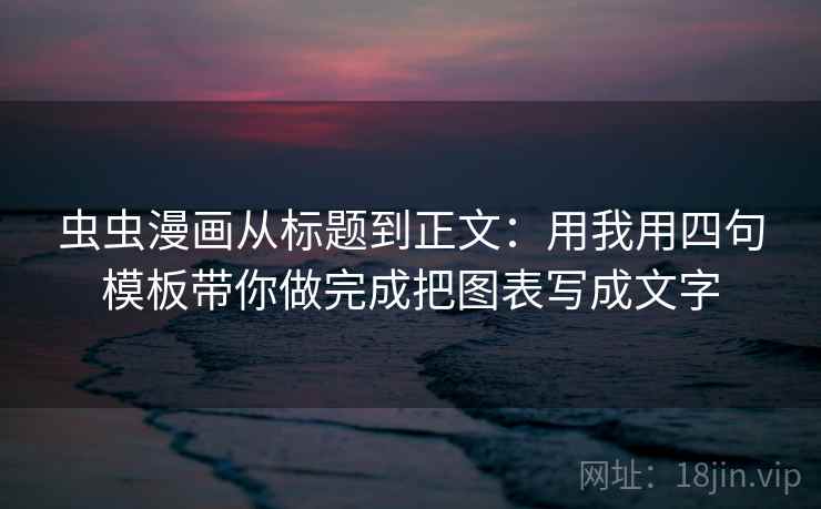 虫虫漫画从标题到正文：用我用四句模板带你做完成把图表写成文字